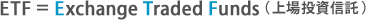 ETF = Exchange Traded Fund (上場投資信託)
