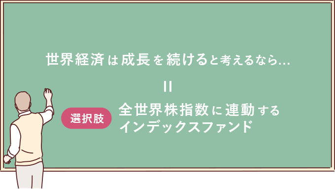 世界経済は成長を続けると考えるなら 選択肢 全世界株指数に連動するインデックスファンド