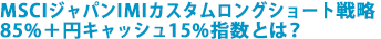 MSCIジャパンIMIカスタムロングショート戦略85%+円キャッシュ15%指数とは?