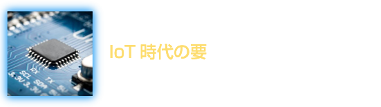 今回のテーマ IoT時代の要 半導体 Semiconductor