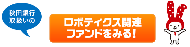 秋田銀行取扱いのロボティクス関連ファンドをみる！