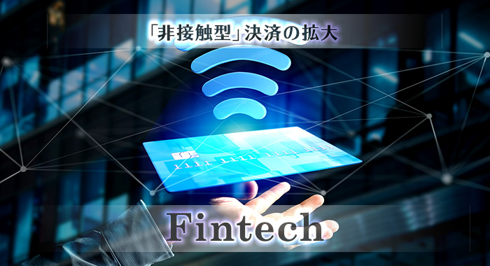 「非接触型」決済の拡大　FinTech