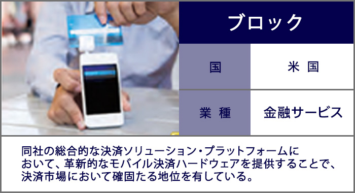 ブロック：同社の総合的な決済ソリューション・プラットフォームにおいて、革新的なモバイル決済ハードウェアを提供することで、決済市場において確固たる地位を有している。