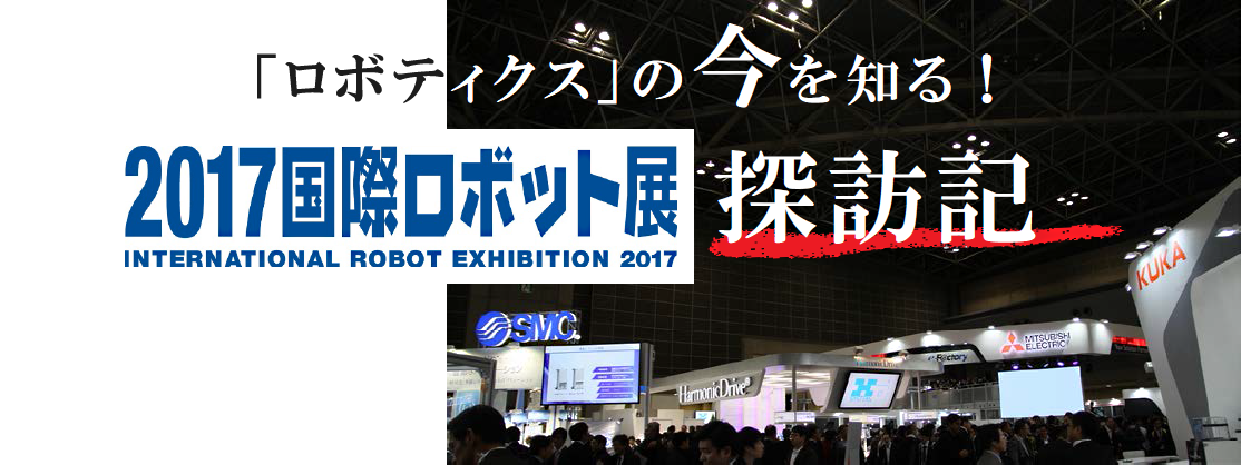 「ロボティクス」の今を知る！2017国際ロボット展探訪記 International robot exhibition 2017