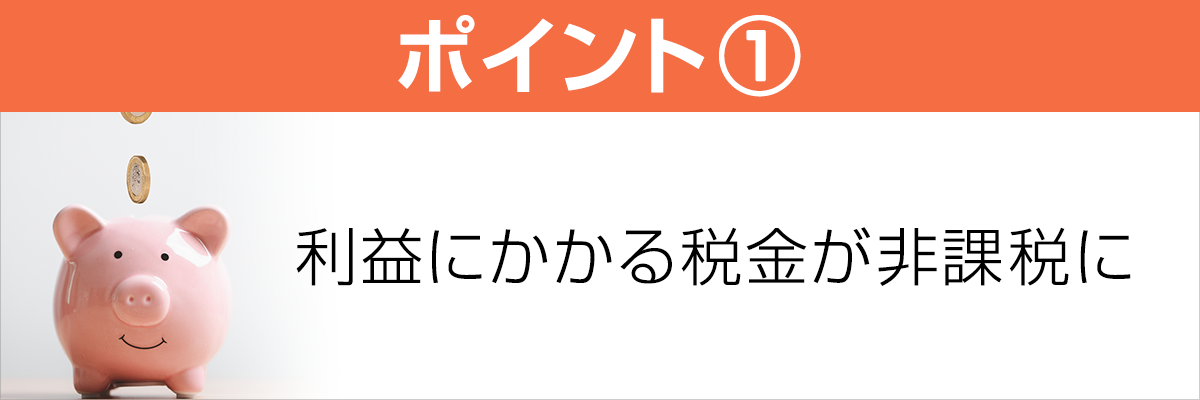 ポイント1　利益にかかる税金が非課税に
