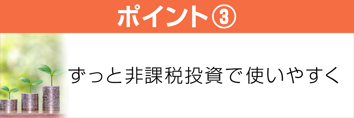 ポイント3　ずっと非課税 長期投資で使いやすく