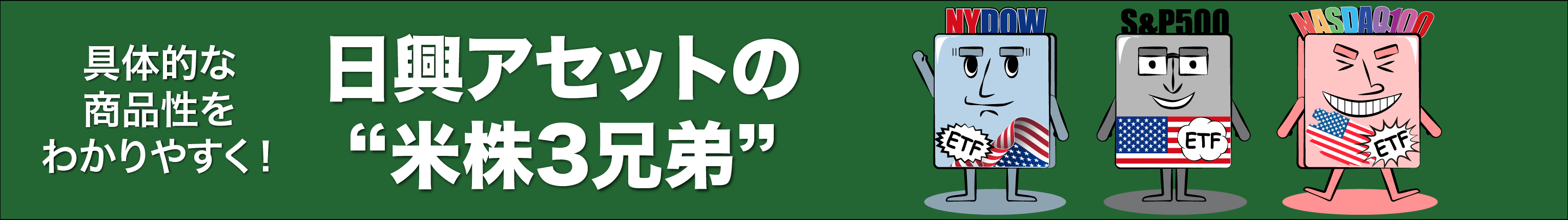 具体的な商品性をわかりやすく！日興アセットの”米株3兄弟”