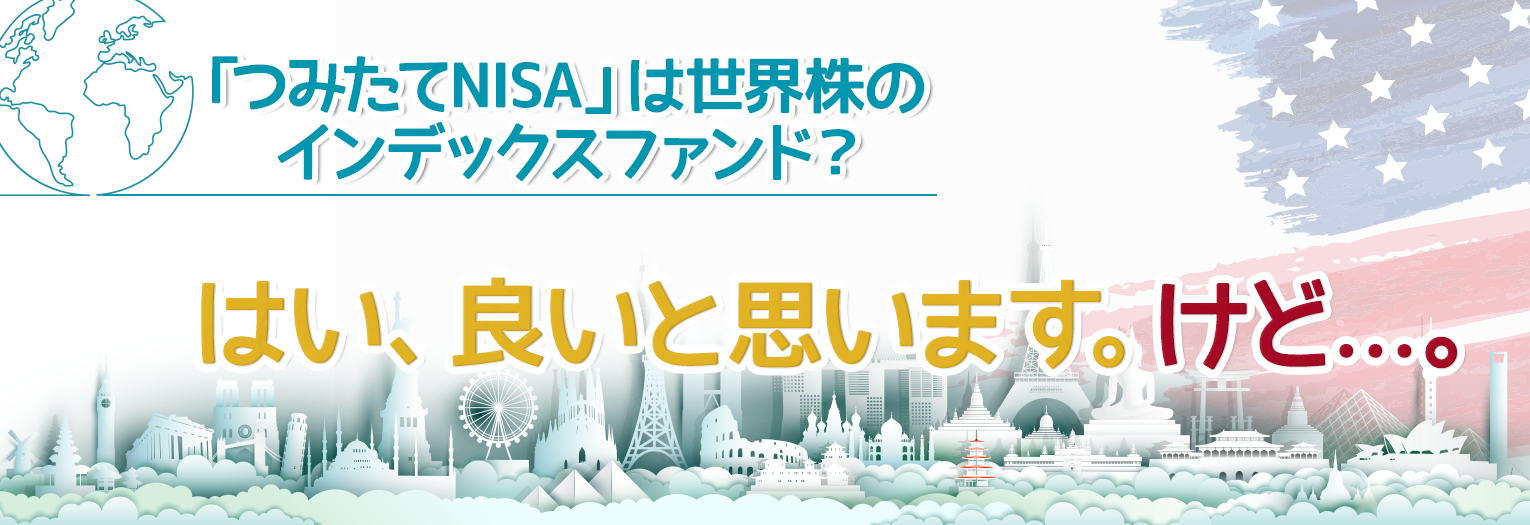 つみたてNISAの次は<br>世界株のインデックスファンド？はい、いいと思います。けど..。