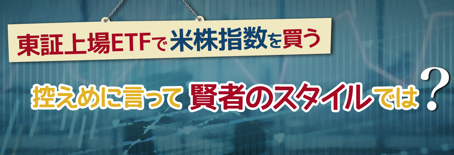 東証上場ETFで米株指数を買う。控えめに言って「賢者のスタイル」では？ 