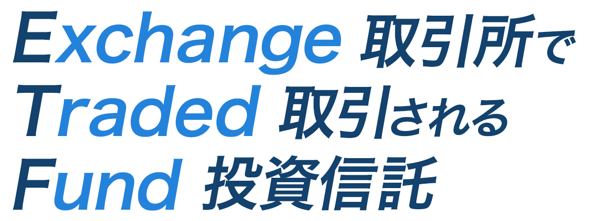 ETFはExchange Traded Fundの略で、Exchange（取引所）でTraded(取引)されるFund(ファンド、投資信託)です。