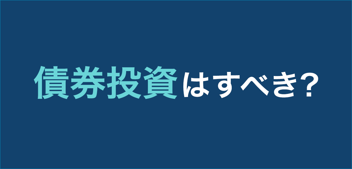 債券投資はすべき？債券投資は意味がないと言われる理由も解説