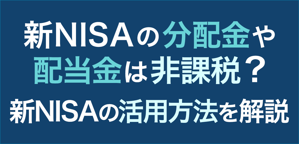 新NISAの分配金や配当金は非課税？新NISAの活用方法を解説