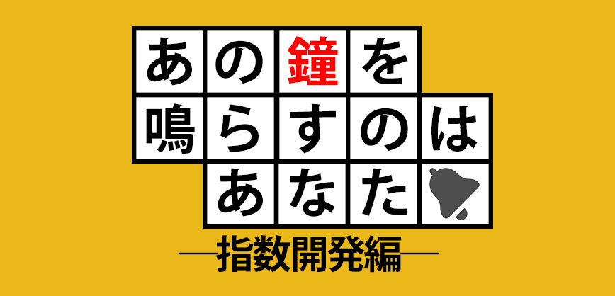あの鐘を鳴らすのはあなた―東証の鐘を鳴らすまでのあれこれ―指数開発編
