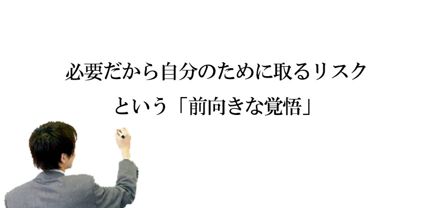 必要だから自分のために取るリスクという「前向きな覚悟」