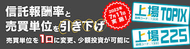 「上場ＴＯＰＩＸ」「上場２２５」信託報酬率と取引所売買単位の引き下げ